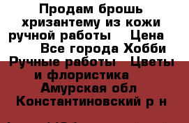 Продам брошь-хризантему из кожи ручной работы. › Цена ­ 800 - Все города Хобби. Ручные работы » Цветы и флористика   . Амурская обл.,Константиновский р-н